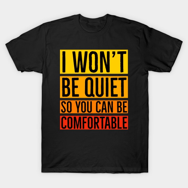 I Won't Be Quiet So You Can Be Comfortable T-Shirt by Suzhi Q